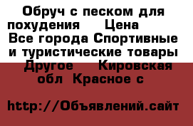 Обруч с песком для похудения.  › Цена ­ 500 - Все города Спортивные и туристические товары » Другое   . Кировская обл.,Красное с.